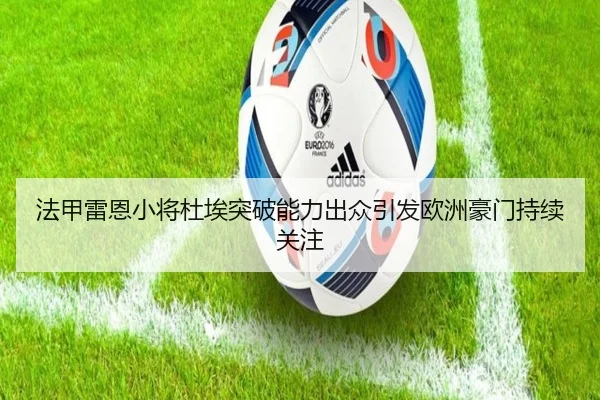 法甲雷恩小将杜埃突破能力出众引发欧洲豪门持续关注