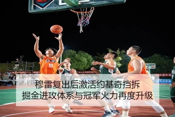 穆雷复出后激活约基奇挡拆 掘金进攻体系与冠军火力再度升级