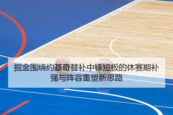 掘金围绕约基奇替补中锋短板的休赛期补强与阵容重塑新思路