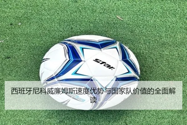 西班牙尼科威廉姆斯速度优势与国家队价值的全面解读