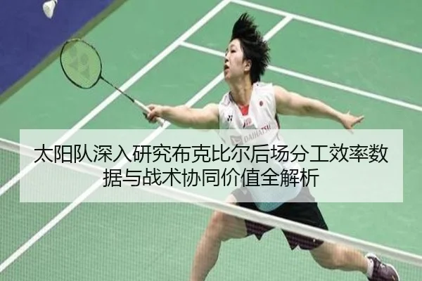 太阳队深入研究布克比尔后场分工效率数据与战术协同价值全解析