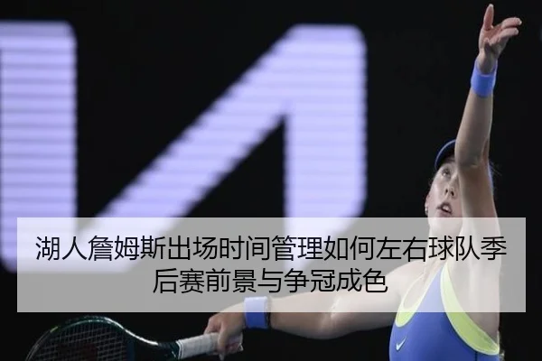 湖人詹姆斯出场时间管理如何左右球队季后赛前景与争冠成色