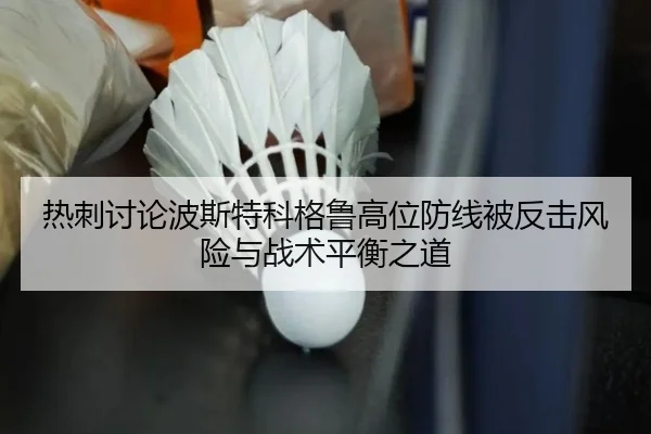热刺讨论波斯特科格鲁高位防线被反击风险与战术平衡之道