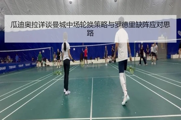 瓜迪奥拉详谈曼城中场轮换策略与罗德里缺阵应对思路